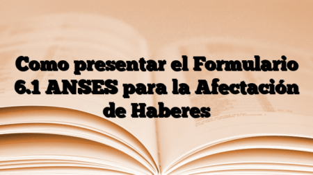 Como presentar el Formulario 6.1 ANSES para la Afectación de Haberes