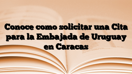 Conoce como solicitar una Cita para la Embajada de Uruguay en Caracas