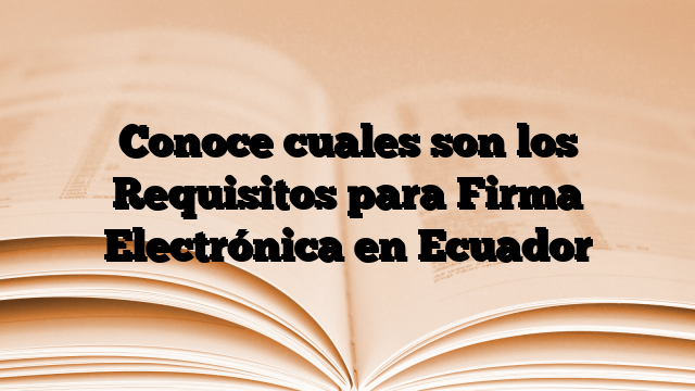 Conoce cuales son los Requisitos para Firma Electrónica en Ecuador