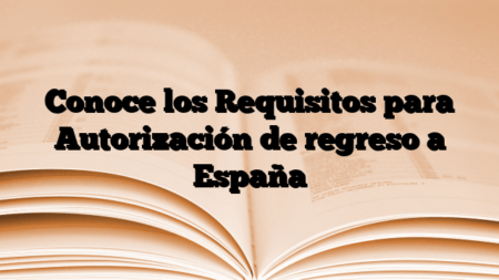 Conoce los Requisitos para Autorización de regreso a España
