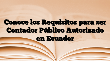 Conoce los Requisitos para ser Contador Público Autorizado en Ecuador