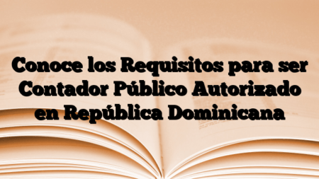 Conoce los Requisitos para ser Contador Público Autorizado en República Dominicana