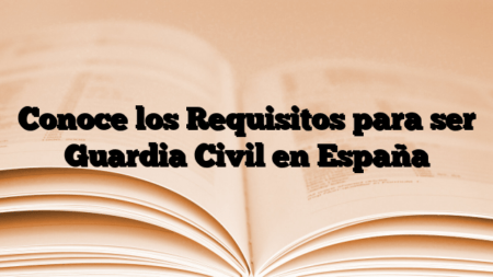 Conoce los Requisitos para ser Guardia Civil en España
