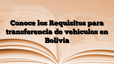 Conoce los Requisitos para transferencia de vehículos en Bolivia