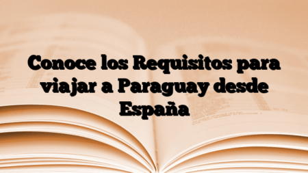 Conoce los Requisitos para viajar a Paraguay desde España