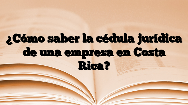 ¿Cómo saber la cédula jurídica de una empresa en Costa Rica?
