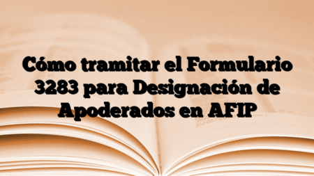 Cómo tramitar el Formulario 3283 para Designación de Apoderados en AFIP