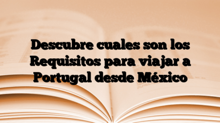 Descubre cuales son los Requisitos para viajar a Portugal desde México