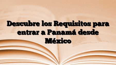 Descubre los Requisitos para entrar a Panamá desde México