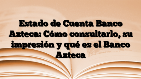 Estado de Cuenta Banco Azteca: Cómo consultarlo, su impresión y qué es el Banco Azteca