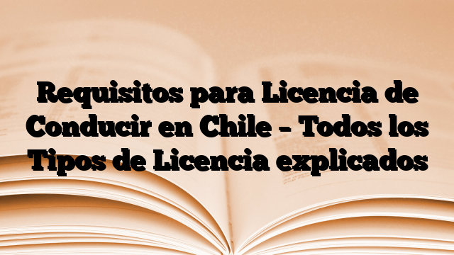 Requisitos para Licencia de Conducir en Chile – Todos los Tipos de Licencia explicados