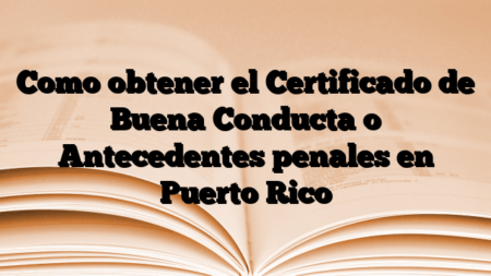 Como obtener el Certificado de Buena Conducta o Antecedentes penales en Puerto Rico