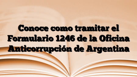 Conoce como tramitar el Formulario 1246 de la Oficina Anticorrupción de Argentina