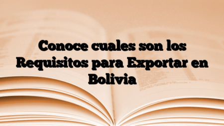Conoce cuales son los Requisitos para Exportar en Bolivia