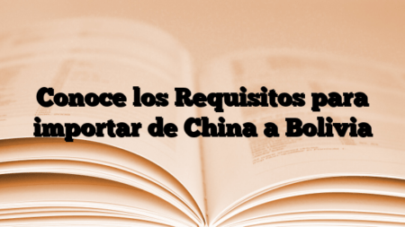 Conoce los Requisitos para importar de China a Bolivia