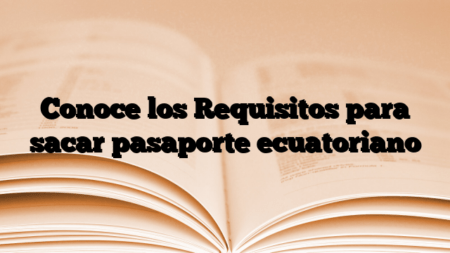 Conoce los Requisitos para sacar pasaporte ecuatoriano
