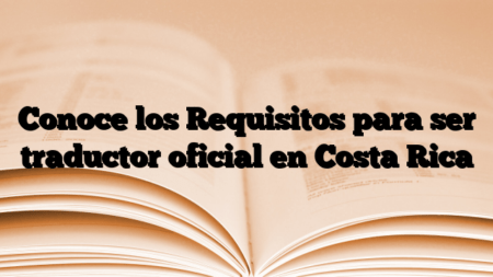 Conoce los Requisitos para ser traductor oficial en Costa Rica