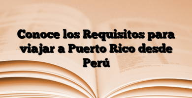 Conoce los Requisitos para viajar a Puerto Rico desde Perú