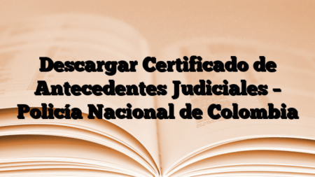 Descargar Certificado de Antecedentes Judiciales – Policía Nacional de Colombia