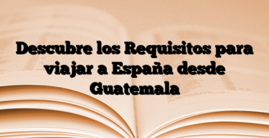 Descubre los Requisitos para viajar a España desde Guatemala