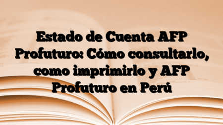 Estado de Cuenta AFP Profuturo: Cómo consultarlo, como imprimirlo y AFP Profuturo en Perú
