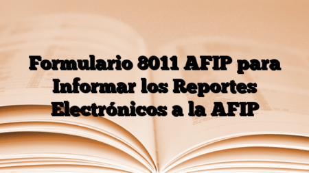 Formulario 8011 AFIP para Informar los Reportes Electrónicos a la AFIP