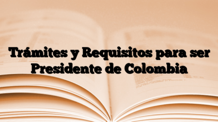 Trámites y Requisitos para ser Presidente de Colombia